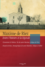 Maxime de Riez entre l\'histoire et la légende. Dynamius le Patrice, Vie de saint Maxime, évêque de Riez et Fauste de Riez, Panégyrique de saint Maxime, évêque et abbé.