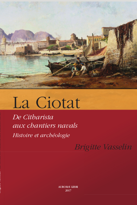 La Ciotat. De Citharista aux chantiers navals. Histoire et archéologie. Un livre de Brigitte Vasselin. Aurorae Libri, 2017 La Ciotat. De Citharista aux chantiers navals. Histoire et archéologie. Un livre de Brigitte Vasselin. Aurorae Libri, 2017